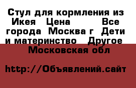 Стул для кормления из Икея › Цена ­ 800 - Все города, Москва г. Дети и материнство » Другое   . Московская обл.